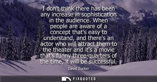 Small: I dont think there has been any increase in sophistication in the audience. When people are aware of a 