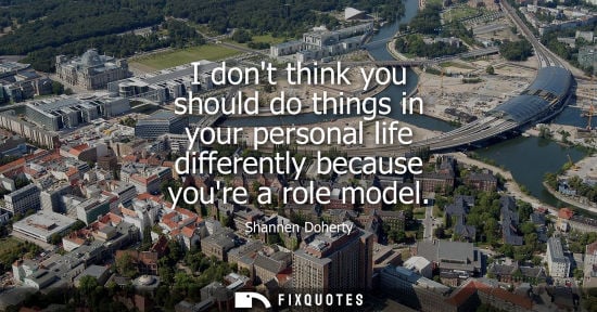 Small: I dont think you should do things in your personal life differently because youre a role model
