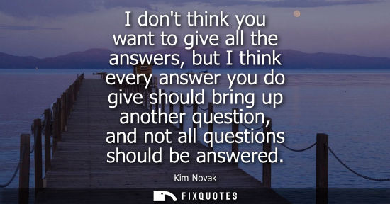 Small: I dont think you want to give all the answers, but I think every answer you do give should bring up ano