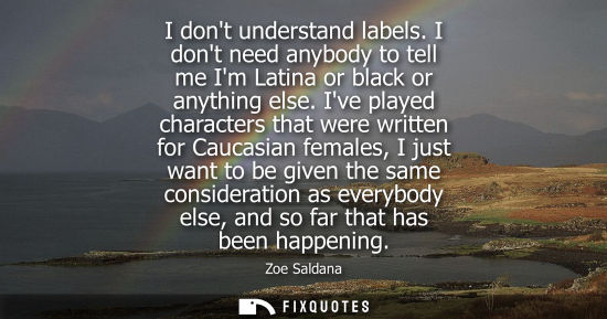 Small: I dont understand labels. I dont need anybody to tell me Im Latina or black or anything else. Ive playe