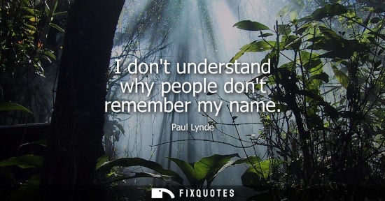 Small: I dont understand why people dont remember my name