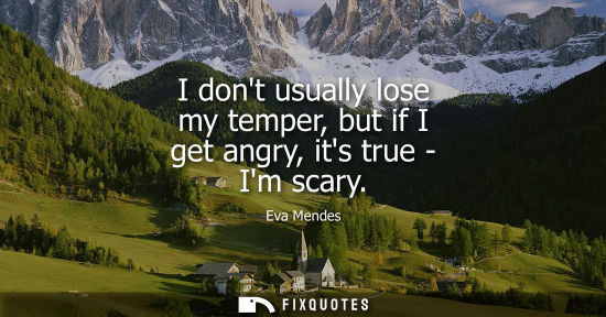 Small: I dont usually lose my temper, but if I get angry, its true - Im scary