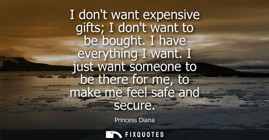 Small: I dont want expensive gifts I dont want to be bought. I have everything I want. I just want someone to 