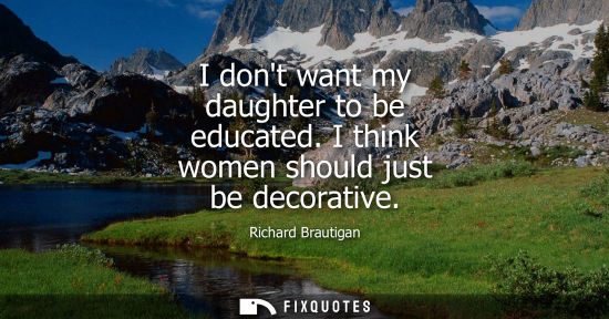 Small: I dont want my daughter to be educated. I think women should just be decorative