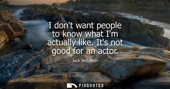 Small: I dont want people to know what Im actually like. Its not good for an actor - Jack Nicholson