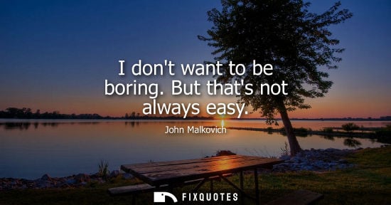 Small: I dont want to be boring. But thats not always easy