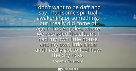 Small: I dont want to be daft and say I had some spiritual awakening or something, but I really did come of age in Lo