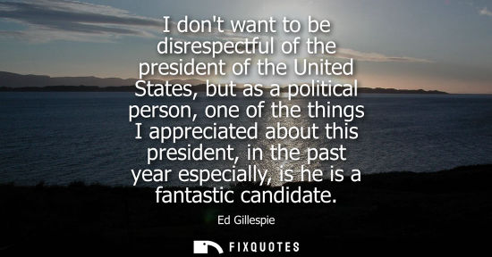 Small: I dont want to be disrespectful of the president of the United States, but as a political person, one o
