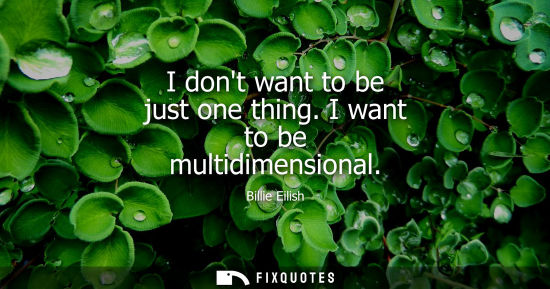 Small: I dont want to be just one thing. I want to be multidimensional