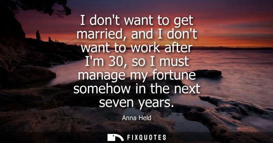 Small: I dont want to get married, and I dont want to work after Im 30, so I must manage my fortune somehow in