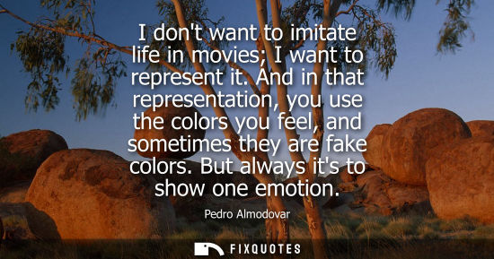 Small: I dont want to imitate life in movies I want to represent it. And in that representation, you use the c
