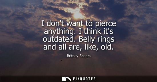 Small: I dont want to pierce anything. I think its outdated. Belly rings and all are, like, old