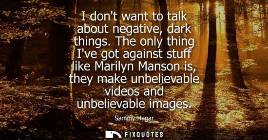 Small: I dont want to talk about negative, dark things. The only thing Ive got against stuff like Marilyn Mans