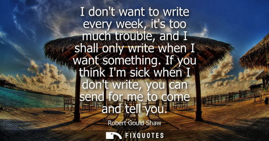 Small: I dont want to write every week, its too much trouble, and I shall only write when I want something.