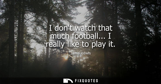 Small: I dont watch that much football... I really like to play it