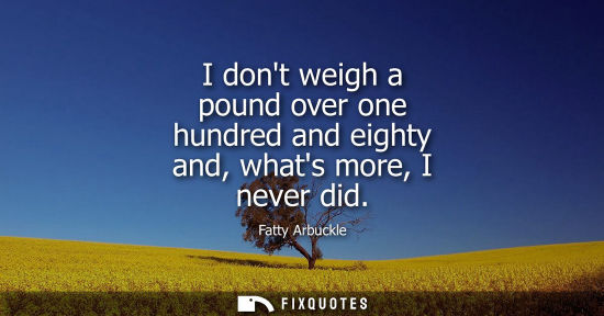 Small: I dont weigh a pound over one hundred and eighty and, whats more, I never did