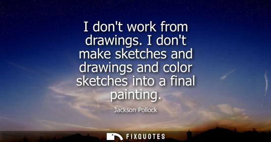 Small: I dont work from drawings. I dont make sketches and drawings and color sketches into a final painting