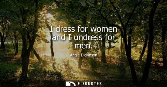 Small: I dress for women and I undress for men