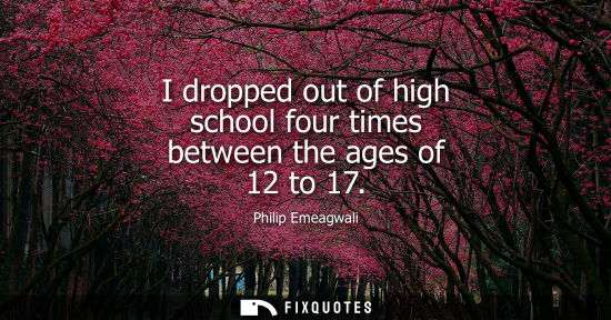 Small: I dropped out of high school four times between the ages of 12 to 17