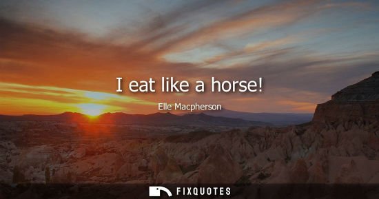 Small: I eat like a horse!