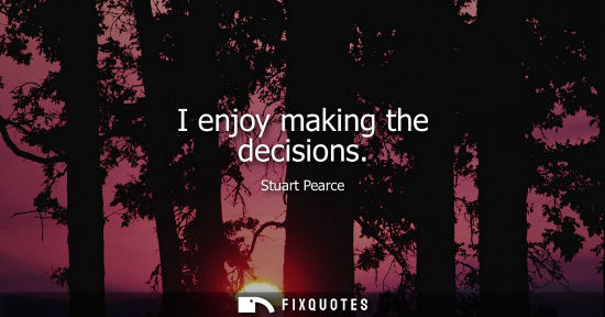 Small: I enjoy making the decisions