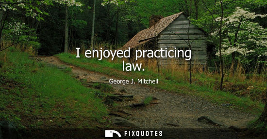 Small: I enjoyed practicing law