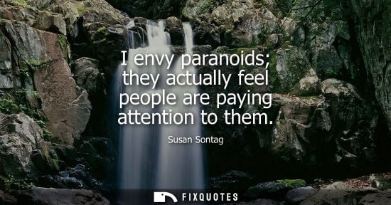 Small: I envy paranoids they actually feel people are paying attention to them