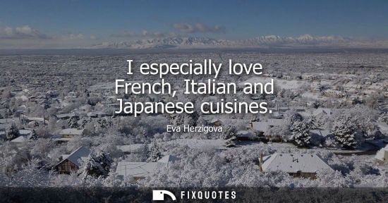Small: I especially love French, Italian and Japanese cuisines