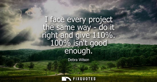 Small: I face every project the same way - do it right and give 110%. 100% isnt good enough