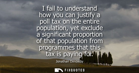 Small: I fail to understand how you can justify a poll tax on the entire population, yet exclude a significant