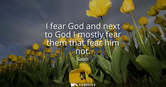 Small: I fear God and next to God I mostly fear them that fear him not