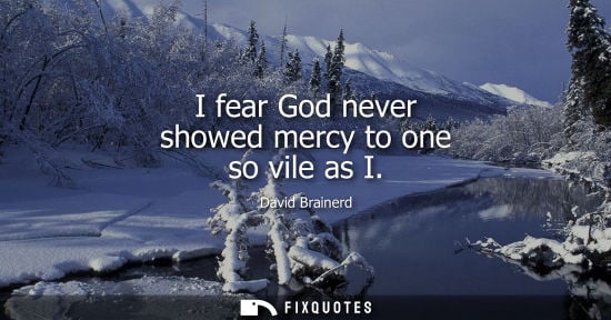 Small: I fear God never showed mercy to one so vile as I