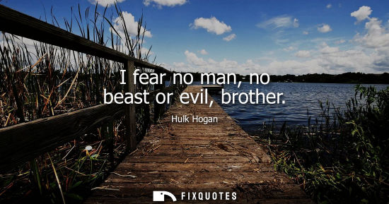 Small: I fear no man, no beast or evil, brother