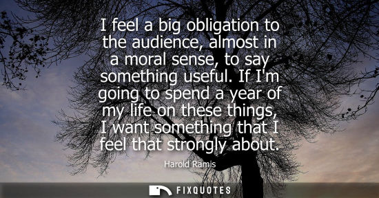 Small: I feel a big obligation to the audience, almost in a moral sense, to say something useful. If Im going 