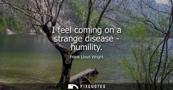 Small: I feel coming on a strange disease - humility