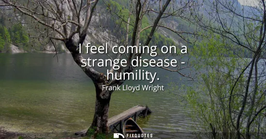 Small: I feel coming on a strange disease - humility