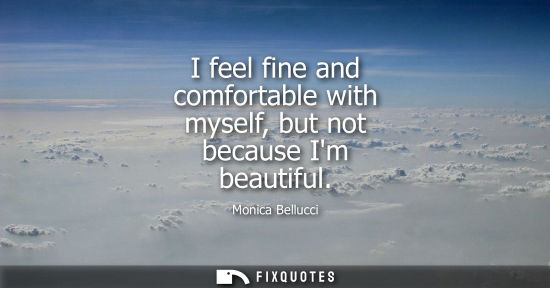 Small: I feel fine and comfortable with myself, but not because Im beautiful