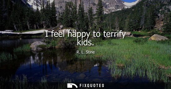 Small: I feel happy to terrify kids