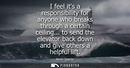Small: I feel its a responsibility for anyone who breaks through a certain ceiling... to send the elevator bac