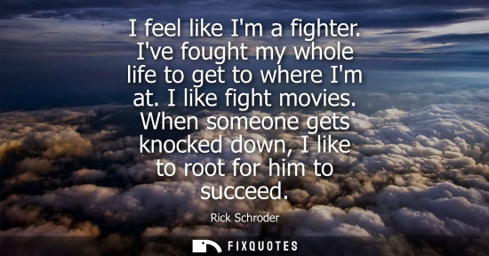 Small: I feel like Im a fighter. Ive fought my whole life to get to where Im at. I like fight movies.