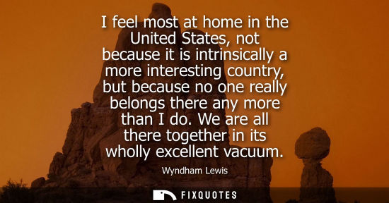 Small: I feel most at home in the United States, not because it is intrinsically a more interesting country, b