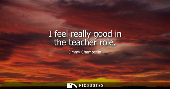 Small: I feel really good in the teacher role