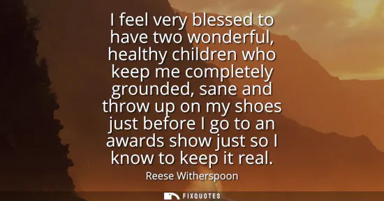Small: I feel very blessed to have two wonderful, healthy children who keep me completely grounded, sane and throw up