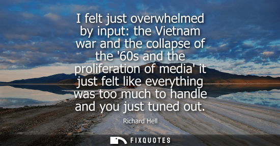 Small: I felt just overwhelmed by input: the Vietnam war and the collapse of the 60s and the proliferation of 