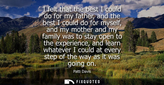 Small: I felt that the best I could do for my father, and the best I could do for myself, and my mother and my