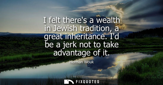 Small: I felt theres a wealth in Jewish tradition, a great inheritance. Id be a jerk not to take advantage of 