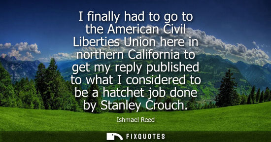 Small: I finally had to go to the American Civil Liberties Union here in northern California to get my reply p