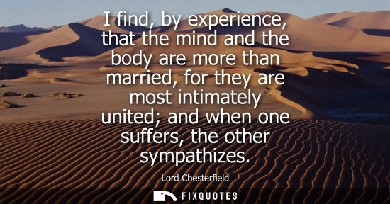 Small: I find, by experience, that the mind and the body are more than married, for they are most intimately united a
