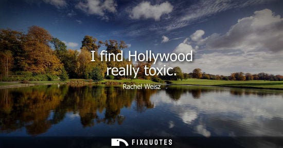 Small: I find Hollywood really toxic
