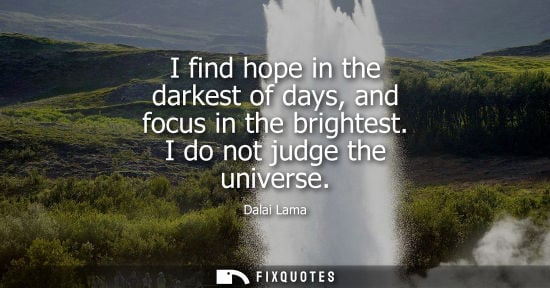 Small: I find hope in the darkest of days, and focus in the brightest. I do not judge the universe